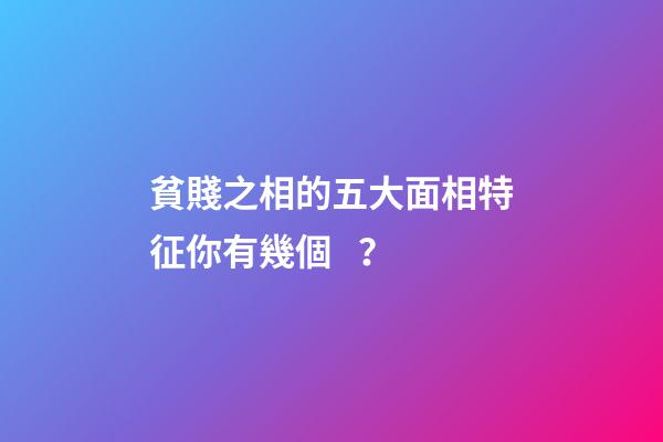 貧賤之相的五大面相特征你有幾個？